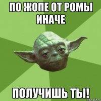 По жопе от Ромы иначе получишь ты!