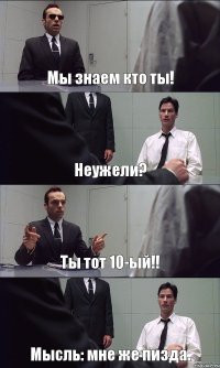 Мы знаем кто ты! Неужели? Ты тот 10-ый!! Мысль: мне же пизда.