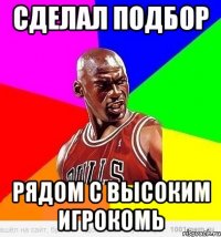 Сделал подбор Рядом с высоким игрокомь