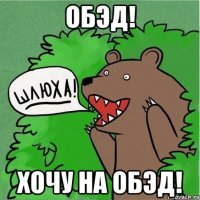 ОБЭД! ХОЧУ НА ОБЭД!