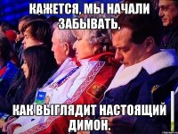 Кажется, мы начали забывать, как выглядит настоящий Димон.