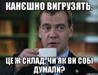 канєшно вигрузять. це ж склад, чи як ви собі думали?