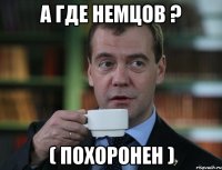 А ГДЕ НЕМЦОВ ? ( ПОХОРОНЕН )