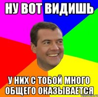 ну вот видишь у них с тобой много общего оказывается