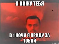 я вижу тебя в 1 ночи я приду за тобой