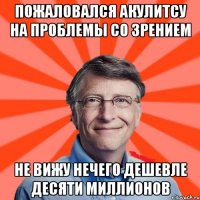 пожаловался акулитсу на проблемы со зрением не вижу нечего дешевле десяти миллионов