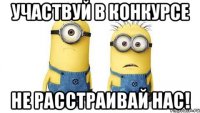 Участвуй в конкурсе не расстраивай нас!