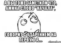 А вы тоже заметили что, Амина слово "начала", говорит с ударением на первую а....