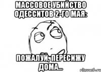 Массовое убийство одесситов 2-го мая: Пожалуй, пересижу дома...