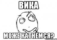 вика може катнёмся?