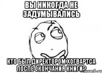 Вы никогда не задумывались кто был директором Хогвартса после окончания книги?