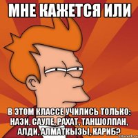Мне кажется или в этом классе учились только: Нази, Сауле, Рахат, Таншолпан, Алди, Алматкызы, Кариб?