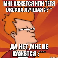 Мне кажется или Тётя Оксана лучшая ?:*** Да нет ,мне не кажется :****