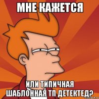 Мне кажется или типичная шаблонная ТП детектед?