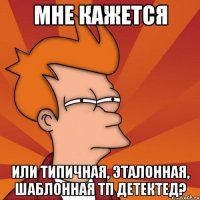 Мне кажется или типичная, эталонная, шаблонная ТП детектед?