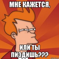 мне кажется, или ты пиздишь???