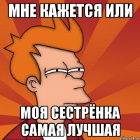 Мне кажется или Моя сестрёнка самая лучшая