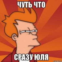 Чуть что сразу юля