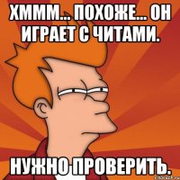 Хммм... Похоже... он играет с читами. Нужно проверить.