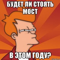 будет ли стоять мост в этом году?