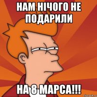 Нам нічого не подарили На 8 Марса!!!