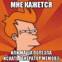 Мне кажется или Маша полезла искать генератор мемов?