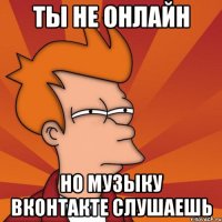 ты не онлайн но музыку вконтакте слушаешь
