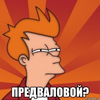  Предваловой?