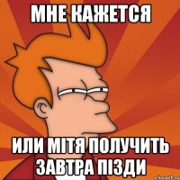 МНЕ КАЖЕТСЯ ИЛИ МІТЯ ПОЛУЧИТЬ ЗАВТРА ПІЗДИ