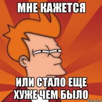 мне кажется или стало еще хуже чем было