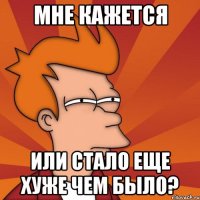 мне кажется или стало еще хуже чем было?