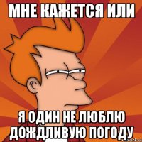 мне кажется или я один не люблю дождливую погоду