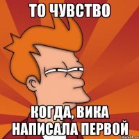 То чувство когда, Вика написала первой