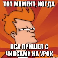 тот момент, когда иса пришел с чипсами на урок