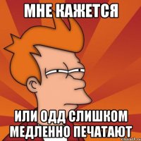мне кажется или ОДД слишком медленно печатают