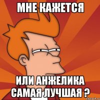 Мне кажется или Анжелика самая лучшая ?