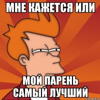 мне кажется или мой парень самый лучший