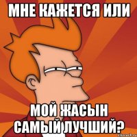 мне кажется или мой Жасын самый лучший?