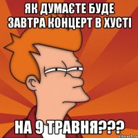 Як думаєте буде завтра концерт в Хусті На 9 травня???