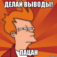 делай выводы! пацан