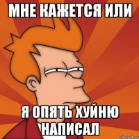 Мне кажется или я опять хуйню написал
