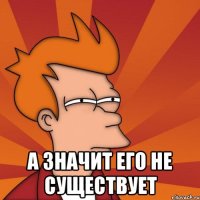  А значит его не существует
