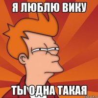 Я люблю Вику Ты одна такая