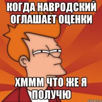 когда навродский оглашает оценки хммм что же я получю