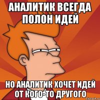 аналитик всегда полон идей но аналитик хочет идей от кого-то другого