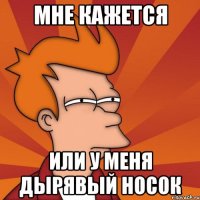 Мне кажется Или у меня дырявый носок