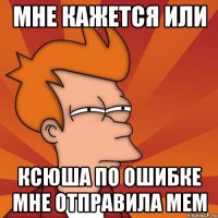 Мне кажется или Ксюша по ошибке мне отправила мем