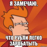 Я ЗАМЕЧАЮ, ЧТО РУБЛИ ЛЕГКО ЗАРОБАТЫТЬ