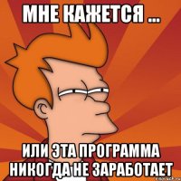 мне кажется ... или эта программа никогда не заработает