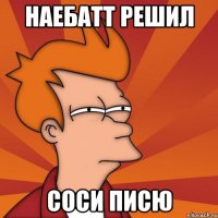 Наебатт решил Соси писю
